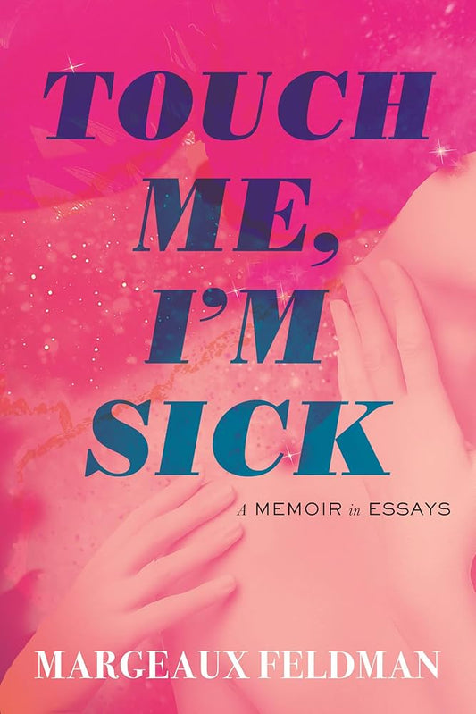 Touch Me, I'm Sick: A Memoir in Essays by Margeaux Feldman HC