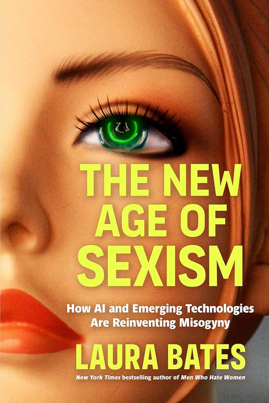 The New Age of Sexism: How AI and Emerging Technologies Are Reinventing Misogyny by Laura Bates HC