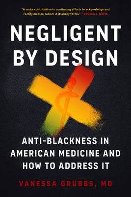 Negligent by Design: Anti-Blackness in American Medicine and How to Address It by Vanessa Grubs PB