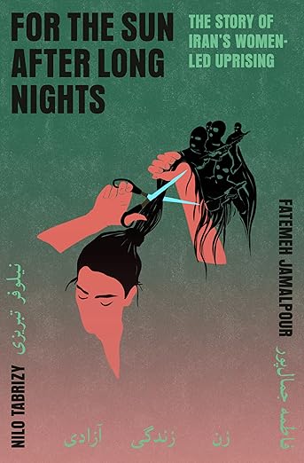 For the Sun After Long Nights: The Story of Iran's Women-Led Uprising by  Fatemeh Jamalpour & Nilo Tabrizy HC