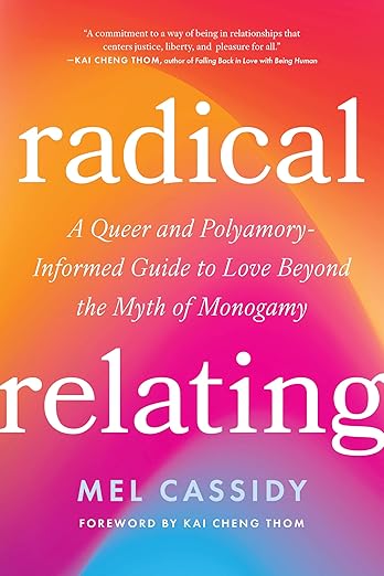Radical Relating: A Queer and Polyamory-Informed Guide to Love Beyond the Myth of Monogamy  by Mel Cassidy PB