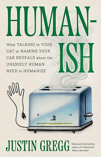 Humanish: What Talking to Your Cat or Naming Your Car Reveals about the Uniquely Human Need to Humanize by Justin Gregg HC