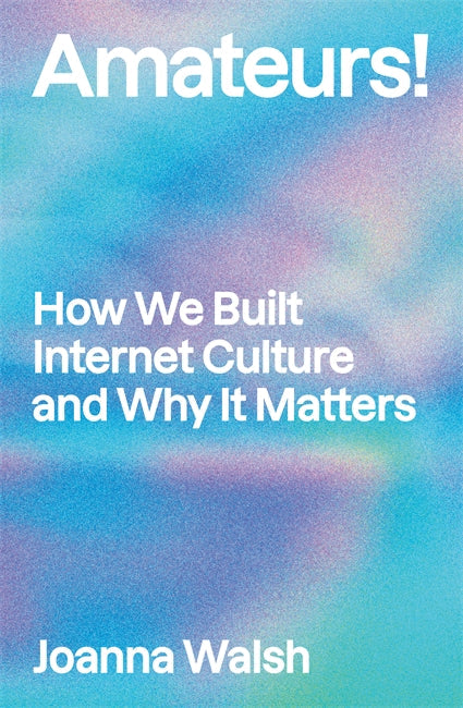 Amateurs!: How We Built Internet Culture and Why It Matters by Joana Walsh PB
