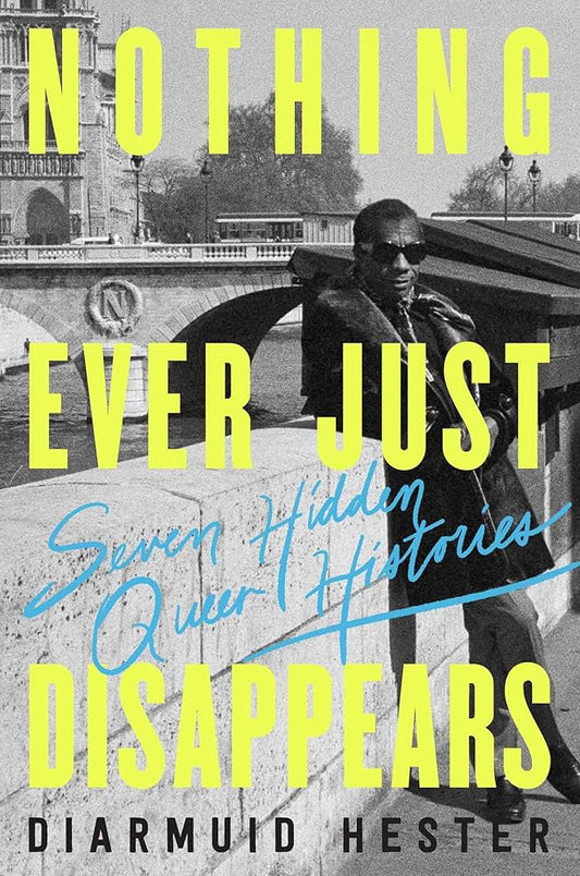 Nothing Ever Just Disappears: Seven Hidden Queer Histories by Diarmuid Hester HC