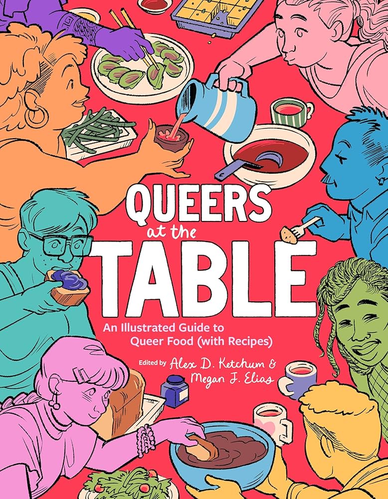 Queers at the Table: An Illustrated Guide to Queer Food (with Recipes) edited by Alex D. Ketchum & Megan J. Elia PB