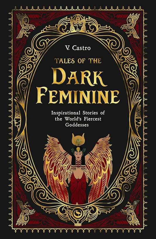 Tales of the Dark Feminine: Inspirational Stories of the World's Fiercest Goddesses by V. Castro HC