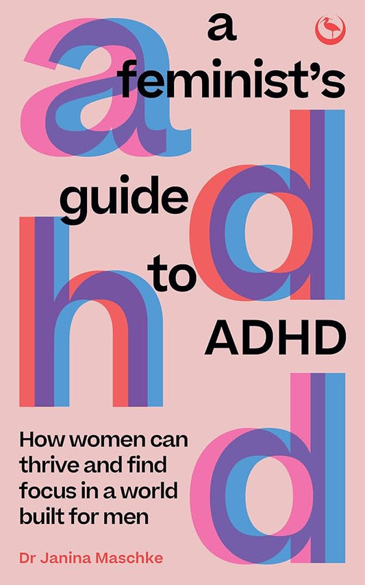A Feminist's Guide to ADHD: How Women Can Thrive and Find Focus in a World Built for Men by Dr. Janina Maschke PB