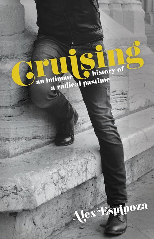 Cruising: An Intimate History of a Radical Pastime by Alex Espinoza PB
