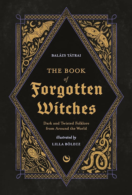 The Book of Forgotten Witches: Dark & Twisted Folklore & Stories from Around the World by Lilla Bölecz & Balázs Tátrai HC