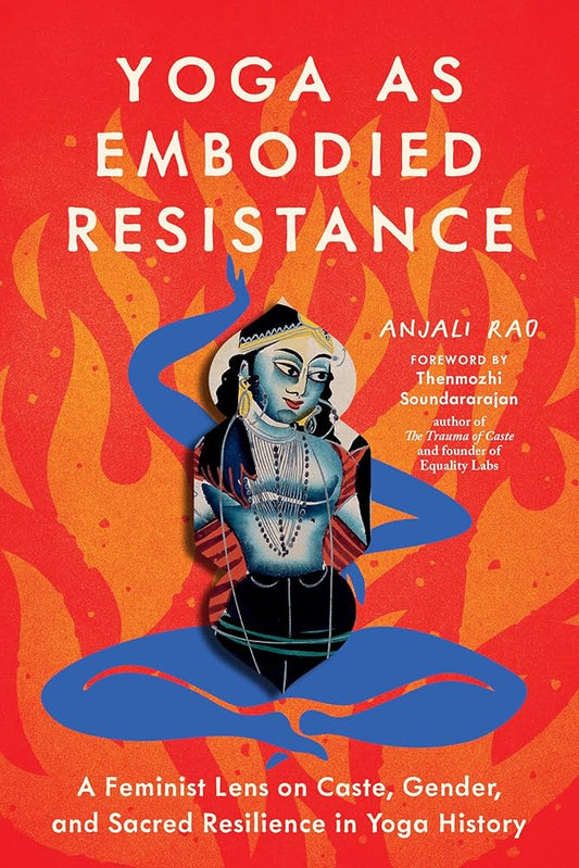 Yoga as Embodied Resistance: A Feminist Lens on Caste, Gender, and Sacred Resilience in Yoga History by Anjali Rao PB