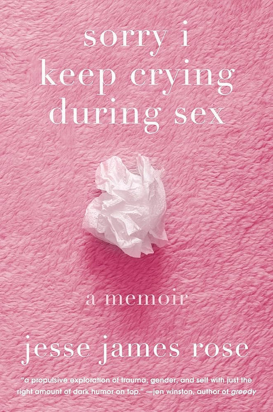Sorry I Keep Crying During Sex: A Memoir by Jesse James Rose HC
