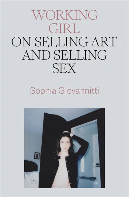 Working Girl: On Selling Art and Selling Sex by Sophia Giovannitti PB