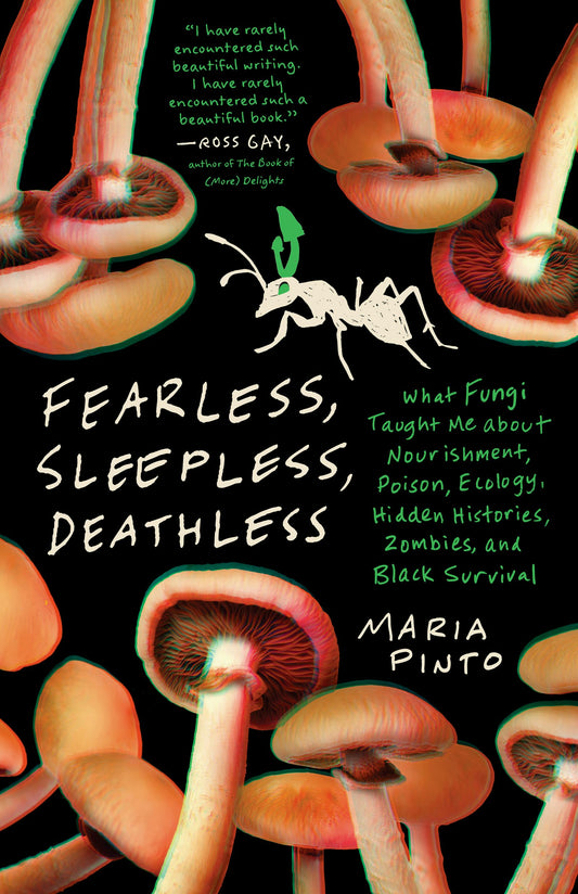 Fearless, Sleepless, Deathless: What Fungi Taught Me about Nourishment, Poison, Ecology, Hidden Histories, Zombies, and Black Survival by Maria Pinto PB