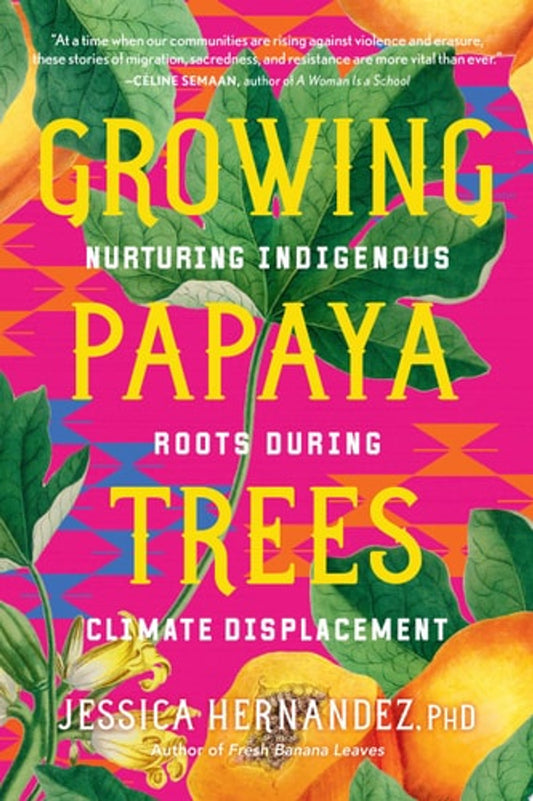 Growing Papaya Trees: Nurturing Indigenous Roots During Climate Displacement by Jessica Hernandez PB
