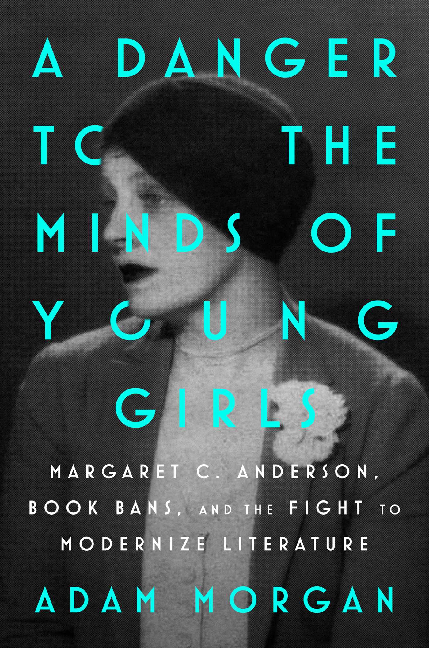 A Danger to the Minds of Young Girls: Margaret C. Anderson, Book Bans, and the Fight to Modernize Literature by Adam Morgan HC