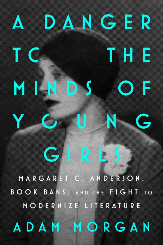 A Danger to the Minds of Young Girls: Margaret C. Anderson, Book Bans, and the Fight to Modernize Literature by Adam Morgan HC