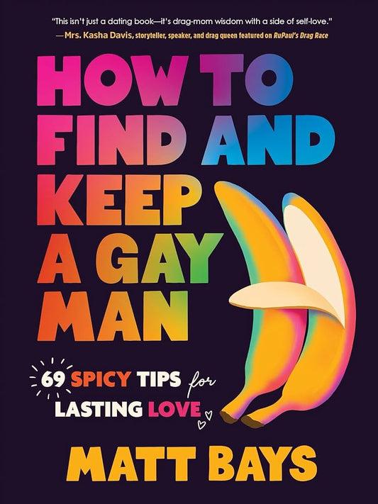 How to Find and Keep a Gay Man: 69 Spicy Tips for Lasting Love by Matt Bays HC