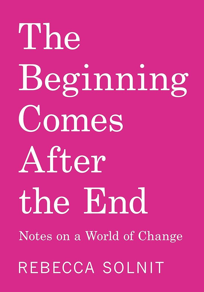 The Beginning Comes After the End: Notes on a World of Change  by Rebecca Solnit PB