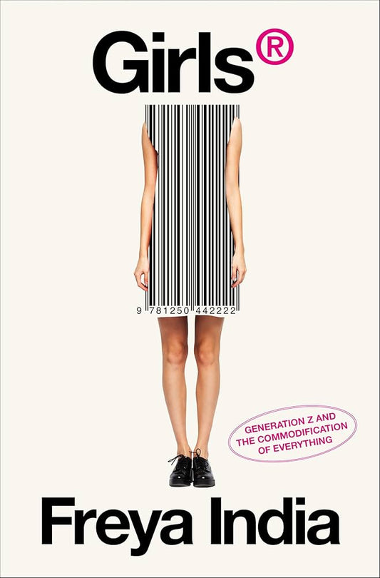 Girls(r): Generation Z and the Commodification of Everything by Freya India HC