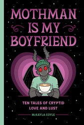 Mothman Is My Boyfriend: Ten Tales of Cryptid Love and Lust by McKayla Coyle HC