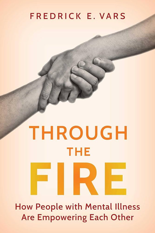Through the Fire: How People with Mental Illness Are Empowering Each Other by Fredrick E. Vars PB
