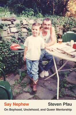 Say Nephew: On Boyhood, Unclehood, and Queer Mentorship by Steven Pfau HC