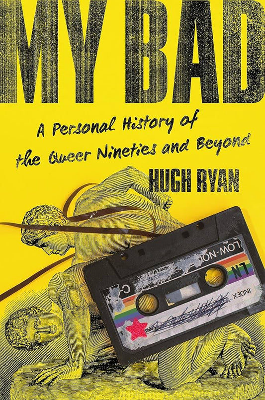 My Bad: A Personal history of The Queer Nineties and Beyond by Hugh Ryan HC