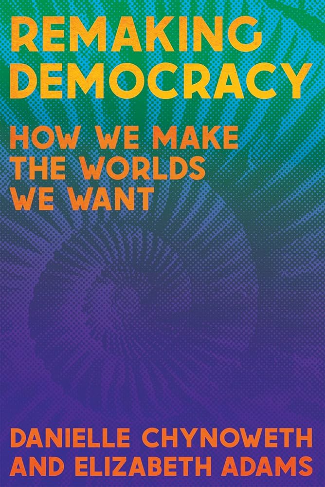 Remaking Democracy: How We Make the Worlds We Want by Danielle Chynoweth PB