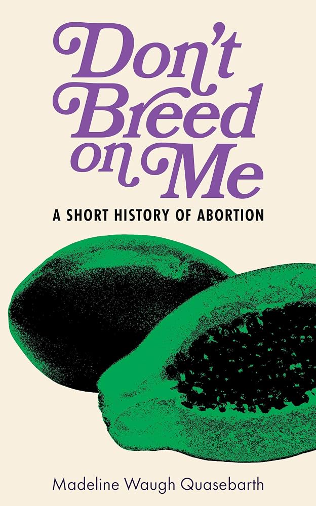 Don't Breed on Me: A Short History of Abortion by Madeline Quasebarth PB