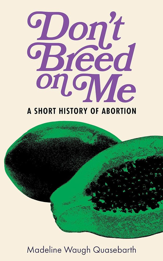 Don't Breed on Me: A Short History of Abortion by Madeline Quasebarth PB