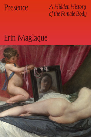 Presence: A Hidden History of the Female Body by Erin Maglaque HC