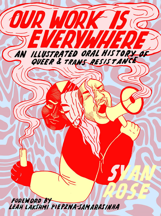 Our Work Is Everywhere: An Illustrated Oral History of Queer and Trans Resistance by Syan Rose PB
