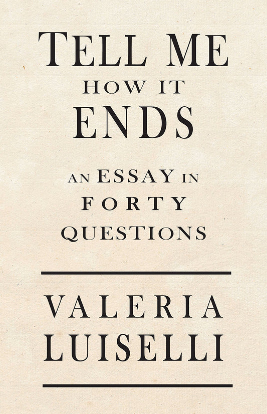Tell Me How It Ends: An Essay in 40 Questions By Valeria Luiselli PB