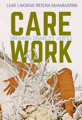 Care Work: Dreaming Disability Justice by Leah Lakshmi Piepzna-Samarasinha PB