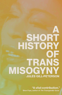 A Short History of Trans Misogyny by Jules Gill-Peterson HC