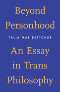 Beyond Personhood: An Essay in Trans Philosophy By Talia Mae Bettcher PB